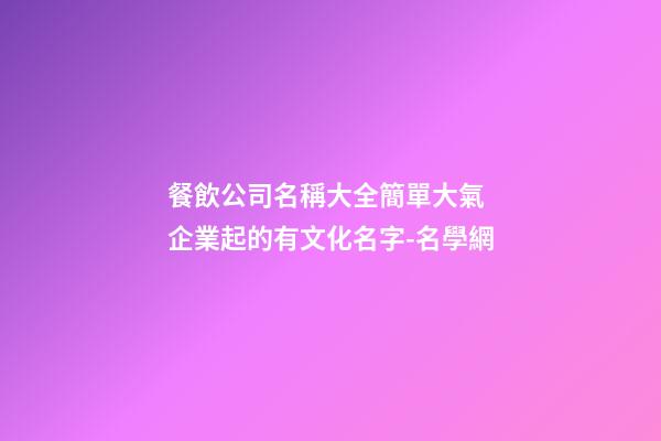 餐飲公司名稱大全簡單大氣 企業起的有文化名字-名學網-第1張-公司起名-玄機派
